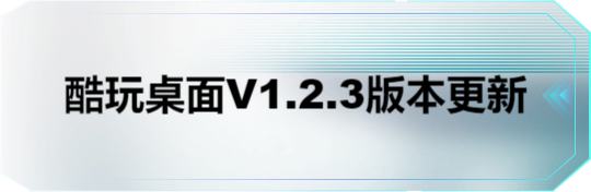 酷玩桌面V1.2.3版本更新(图1) 酷玩桌面V1.2.3版本更新(图1)